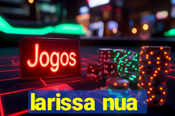 larissa nua